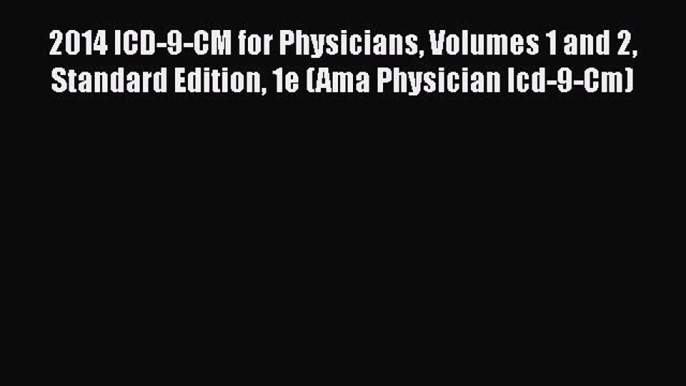 Read 2014 ICD-9-CM for Physicians Volumes 1 and 2 Standard Edition 1e (Ama Physician Icd-9-Cm)