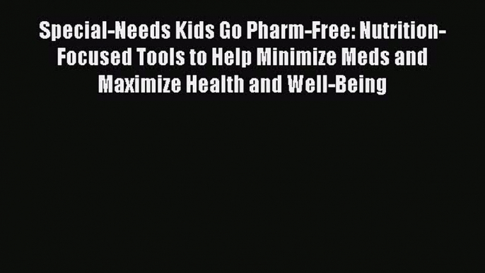 Read Special-Needs Kids Go Pharm-Free: Nutrition-Focused Tools to Help Minimize Meds and Maximize