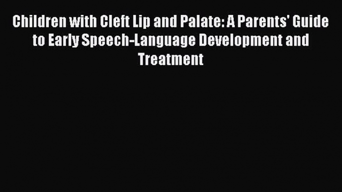 Read Children with Cleft Lip and Palate: A Parents' Guide to Early Speech-Language Development