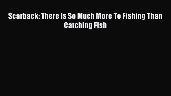 Read Scarback: There Is So Much More To Fishing Than Catching Fish Ebook Free