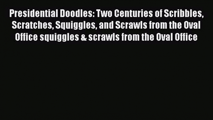 Read Presidential Doodles: Two Centuries of Scribbles Scratches Squiggles and Scrawls from