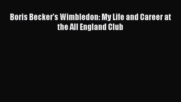 Free [PDF] Downlaod Boris Becker's Wimbledon: My Life and Career at the All England Club