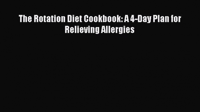 Read The Rotation Diet Cookbook: A 4-Day Plan for Relieving Allergies Ebook Free