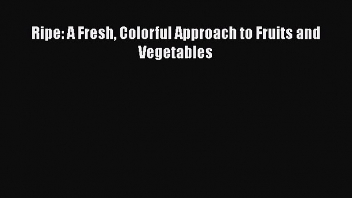 [Download] Ripe: A Fresh Colorful Approach to Fruits and Vegetables Free Books