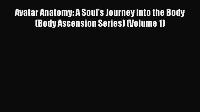 READ FREE E-books Avatar Anatomy: A Soul's Journey into the Body (Body Ascension Series) (Volume