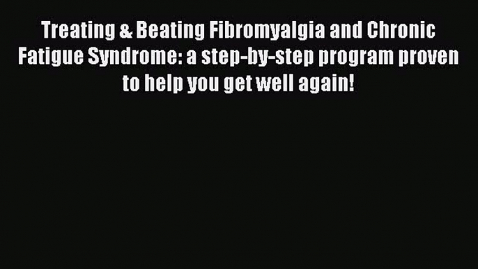 READ FREE E-books Treating & Beating Fibromyalgia and Chronic Fatigue Syndrome: a step-by-step