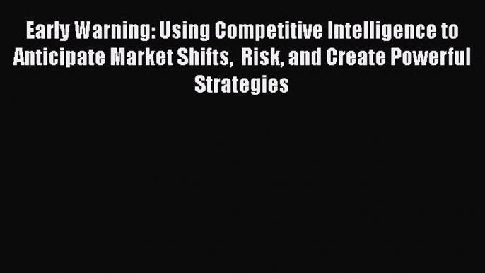 PDF Early Warning: Using Competitive Intelligence to Anticipate Market Shifts  Risk and Create