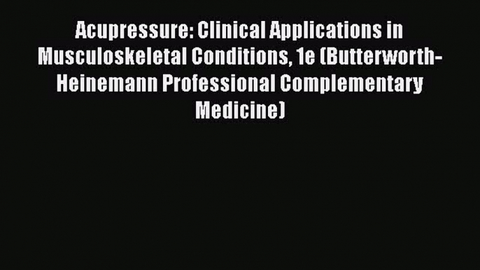 Read Acupressure: Clinical Applications in Musculoskeletal Conditions 1e (Butterworth-Heinemann