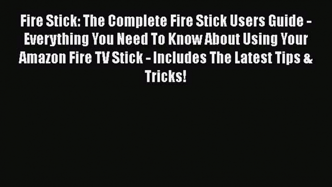 Read Fire Stick: The Complete Fire Stick Users Guide - Everything You Need To Know About Using