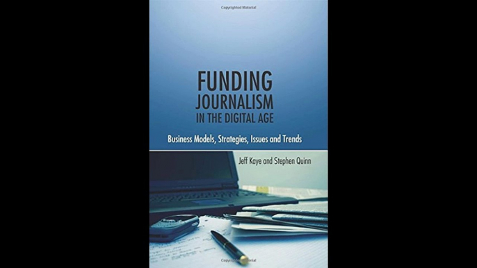 Funding Journalism in the Digital Age Business Models Strategies Issues and Trends