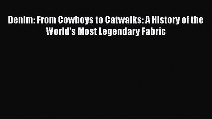 READ book Denim: From Cowboys to Catwalks: A History of the World's Most Legendary Fabric