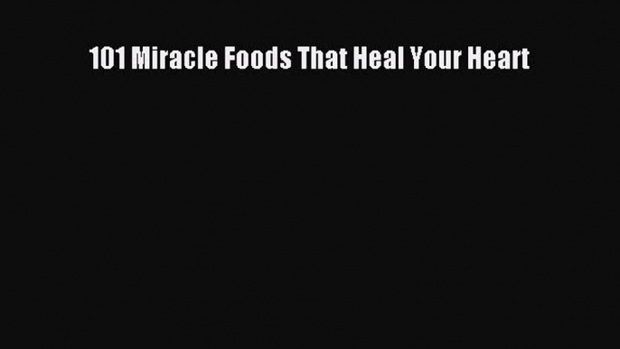 Read 101 Miracle Foods That Heal Your Heart Ebook Free