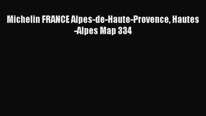 Download Michelin FRANCE Alpes-de-Haute-Provence Hautes-Alpes Map 334 Ebook Online