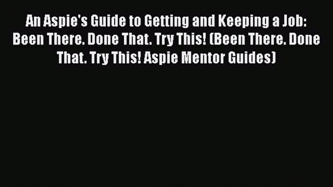 Read An Aspie's Guide to Getting and Keeping a Job: Been There. Done That. Try This! (Been