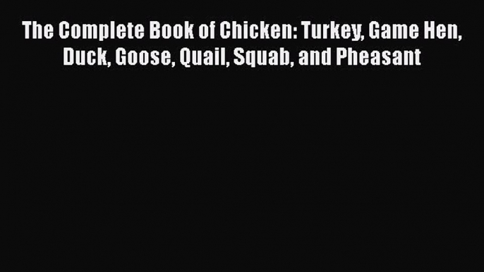 [Read PDF] The Complete Book of Chicken: Turkey Game Hen Duck Goose Quail Squab and Pheasant