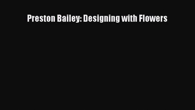 Read Preston Bailey: Designing with Flowers Ebook Free