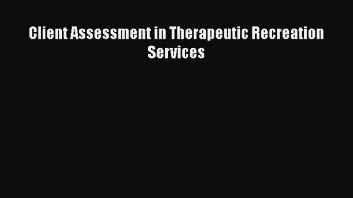 Read Client Assessment in Therapeutic Recreation Services Ebook Free