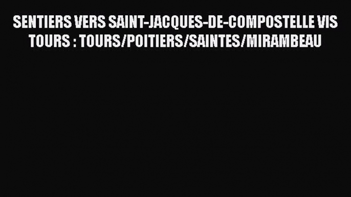 Download SENTIERS VERS SAINT-JACQUES-DE-COMPOSTELLE VIS TOURS : TOURS/POITIERS/SAINTES/MIRAMBEAU