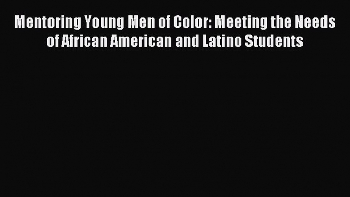 [Read PDF] Mentoring Young Men of Color: Meeting the Needs of African American and Latino Students