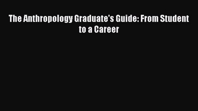 [Read PDF] The Anthropology Graduate's Guide: From Student to a Career Ebook Free