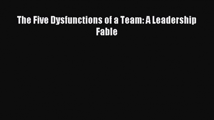 [Read PDF] The Five Dysfunctions of a Team: A Leadership Fable Download Online