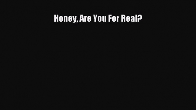 READ book Honey Are You For Real? Online Free