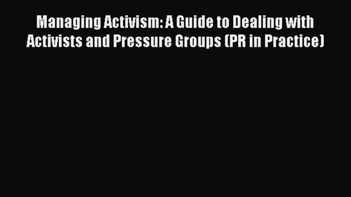 EBOOKONLINEManaging Activism: A Guide to Dealing with Activists and Pressure Groups (PR in