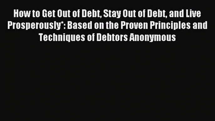 Read How to Get Out of Debt Stay Out of Debt and Live Prosperously*: Based on the Proven Principles