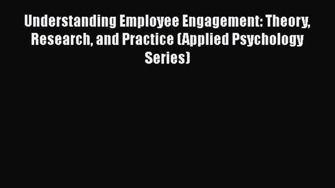 Download Understanding Employee Engagement: Theory Research and Practice (Applied Psychology