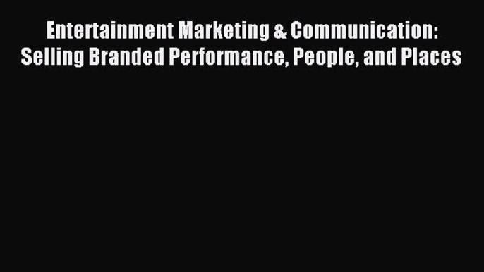 Read Entertainment Marketing & Communication: Selling Branded Performance People and Places