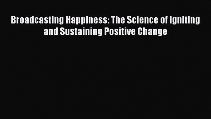 EBOOKONLINEBroadcasting Happiness: The Science of Igniting and Sustaining Positive ChangeFREEBOOOKONLINE