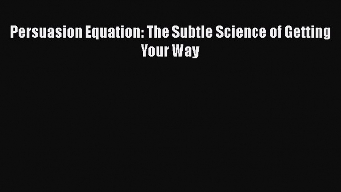 EBOOKONLINEPersuasion Equation: The Subtle Science of Getting Your WayREADONLINE