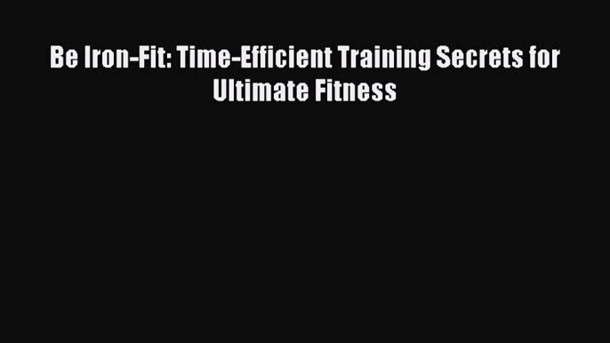 READ book Be Iron-Fit: Time-Efficient Training Secrets for Ultimate Fitness# Full E-Book