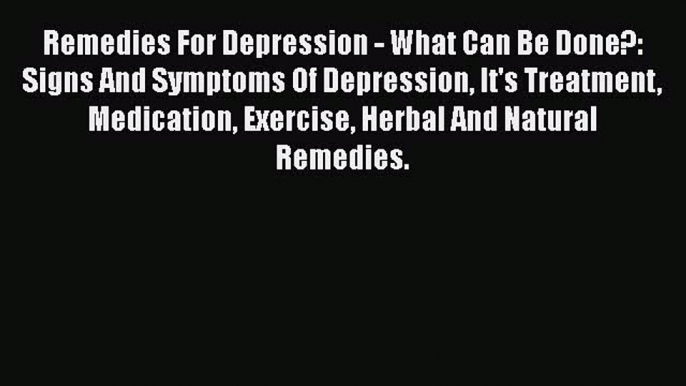 Download Remedies For Depression - What Can Be Done?: Signs And Symptoms Of Depression It's