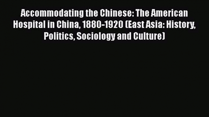 PDF Accommodating the Chinese: The American Hospital in China 1880-1920 (East Asia: History