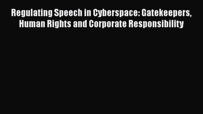 Download Regulating Speech in Cyberspace: Gatekeepers Human Rights and Corporate Responsibility