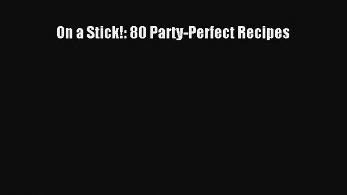 Read Books On a Stick!: 80 Party-Perfect Recipes E-Book Free