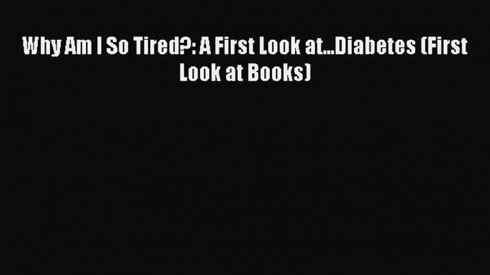 READ FREE E-books Why Am I So Tired?: A First Look at...Diabetes (First Look at Books) Full