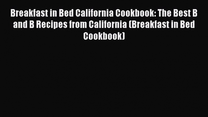 Read Books Breakfast in Bed California Cookbook: The Best B and B Recipes from California (Breakfast