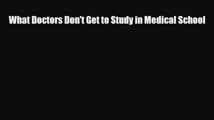 Download What Doctors Don't Get to Study in Medical School [Read] Full Ebook