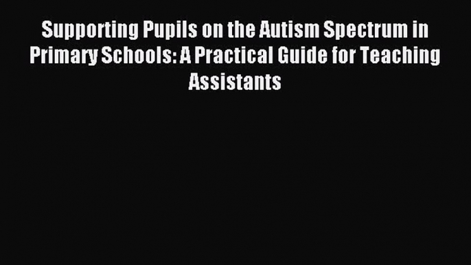 READ FREE E-books Supporting Pupils on the Autism Spectrum in Primary Schools: A Practical