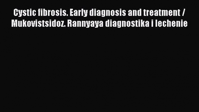 READ FREE E-books Cystic fibrosis. Early diagnosis and treatment / Mukovistsidoz. Rannyaya