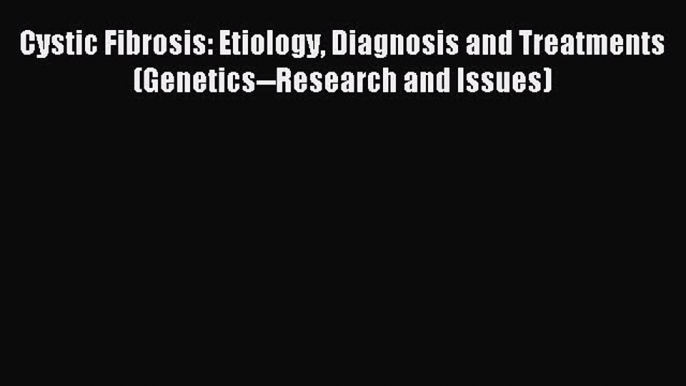 READ FREE E-books Cystic Fibrosis: Etiology Diagnosis and Treatments (Genetics--Research and