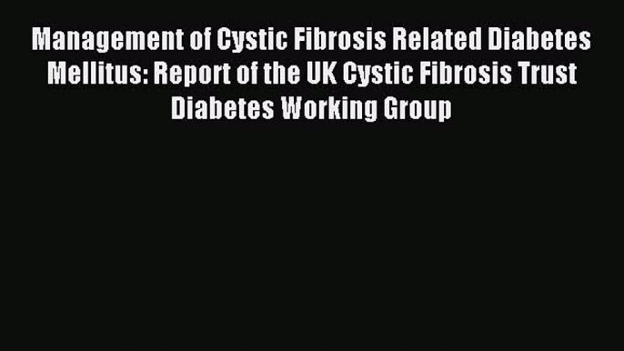 READ book Management of Cystic Fibrosis Related Diabetes Mellitus: Report of the UK Cystic