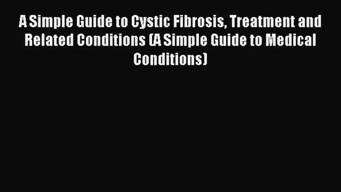 READ book A Simple Guide to Cystic Fibrosis Treatment and Related Conditions (A Simple Guide