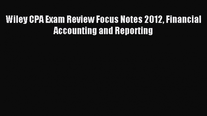 For you Wiley CPA Exam Review Focus Notes 2012 Financial Accounting and Reporting