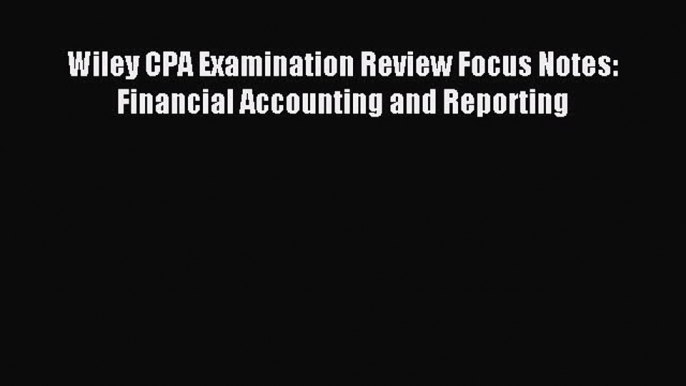 For you Wiley CPA Examination Review Focus Notes: Financial Accounting and Reporting