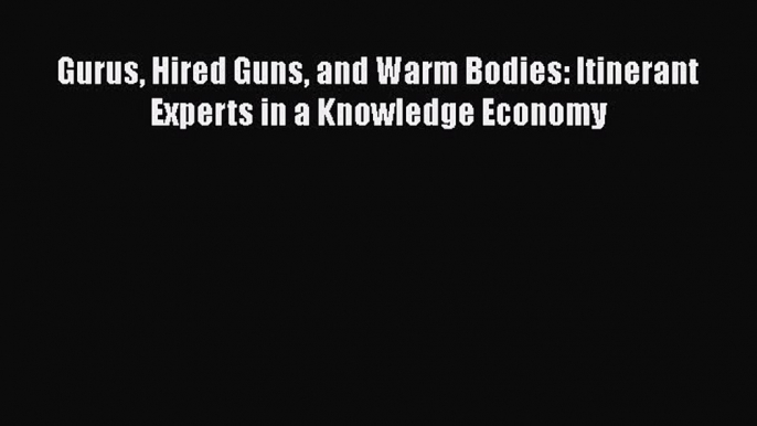 [Read PDF] Gurus Hired Guns and Warm Bodies: Itinerant Experts in a Knowledge Economy  Read