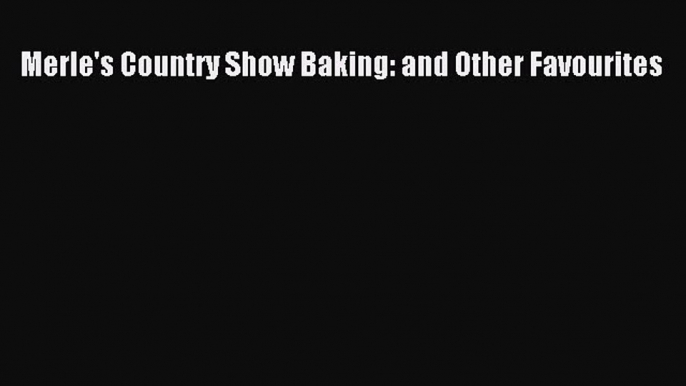 Read Books Merle's Country Show Baking: and Other Favourites E-Book Free