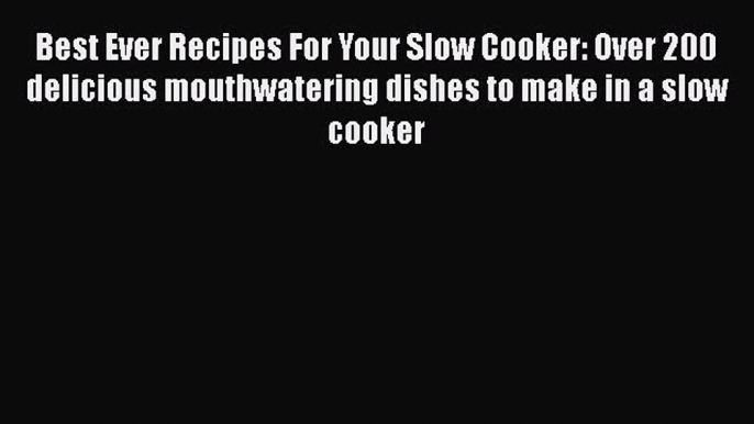 Read Books Best Ever Recipes For Your Slow Cooker: Over 200 delicious mouthwatering dishes